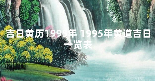 吉日黄历1995年 1995年黄道吉日一览表